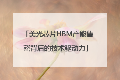 美光芯片HBM产能售罄背后的技术驱动力