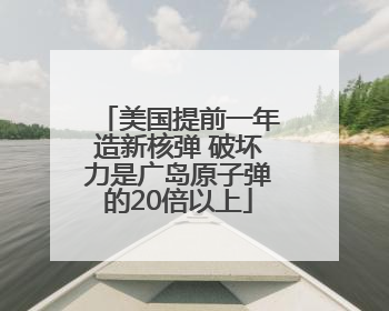 美国提前一年造新核弹 破坏力是广岛原子弹的20倍以上