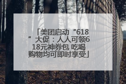 美团启动“618”大促：人人可领618元神券包 吃喝购物均可即时享受