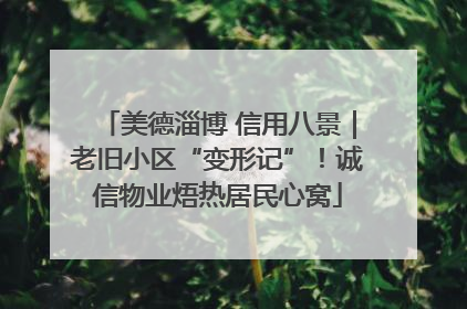 美德淄博 信用八景｜老旧小区“变形记”！诚信物业焐热居民心窝