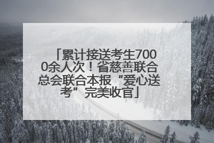 累计接送考生7000余人次！省慈善联合总会联合本报“爱心送考”完美收官