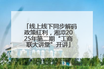 线上线下同步解码政策红利，湘潭2025年第二期“工商联大讲堂”开讲