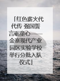 红色薪火代代传 强国誓言砺童心——金寨现代产业园区实验学校举行分批入队仪式