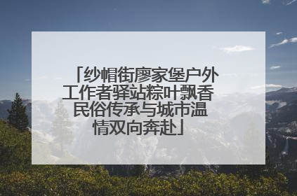 纱帽街廖家堡户外工作者驿站粽叶飘香 民俗传承与城市温情双向奔赴