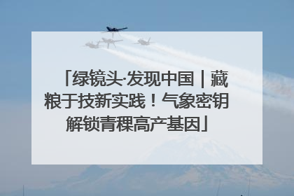绿镜头·发现中国｜藏粮于技新实践！气象密钥解锁青稞高产基因