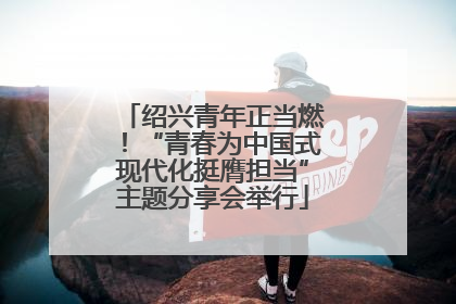绍兴青年正当燃！“青春为中国式现代化挺膺担当”主题分享会举行