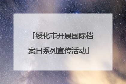 绥化市开展国际档案日系列宣传活动