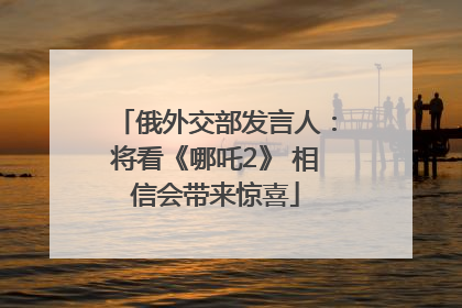 俄外交部发言人：将看《哪吒2》 相信会带来惊喜