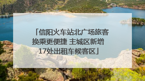 信阳火车站北广场旅客换乘更便捷 主城区新增17处出租车候客区