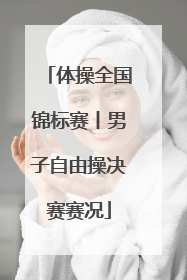 体操全国锦标赛丨男子自由操决赛赛况