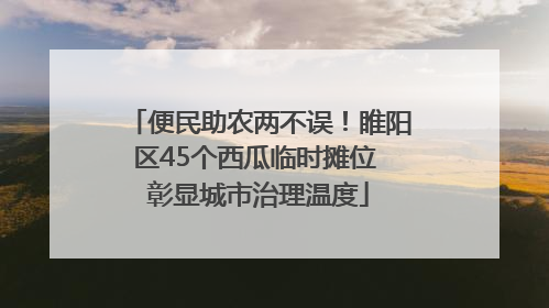 便民助农两不误！睢阳区45个西瓜临时摊位 彰显城市治理温度