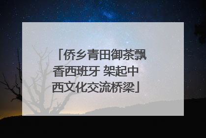 侨乡青田御茶飘香西班牙 架起中西文化交流桥梁
