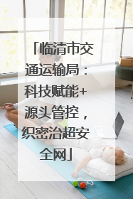 临清市交通运输局：科技赋能+源头管控，织密治超安全网