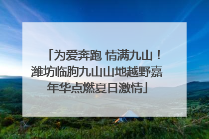 为爱奔跑 情满九山！潍坊临朐九山山地越野嘉年华点燃夏日激情