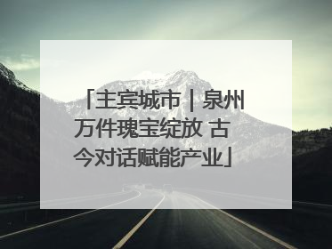 主宾城市｜泉州万件瑰宝绽放 古今对话赋能产业