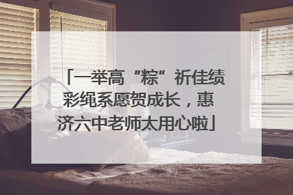 一举高“粽”祈佳绩 彩绳系愿贺成长，惠济六中老师太用心啦