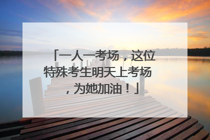 一人一考场，这位特殊考生明天上考场，为她加油！