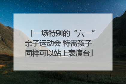 一场特别的“六一”亲子运动会 特需孩子同样可以站上表演台