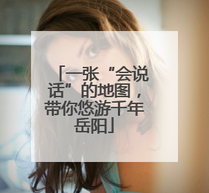 一张“会说话”的地图，带你悠游千年岳阳