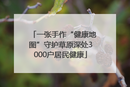 一张手作“健康地图”守护草原深处3000户居民健康