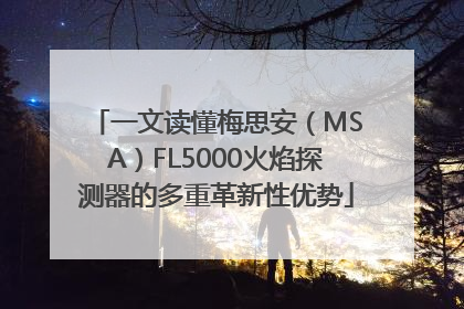一文读懂梅思安（MSA）FL5000火焰探测器的多重革新性优势