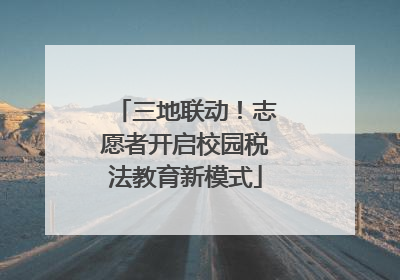 三地联动！志愿者开启校园税法教育新模式
