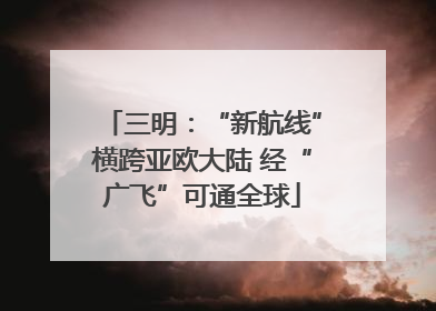 三明：“新航线”横跨亚欧大陆 经“广飞”可通全球