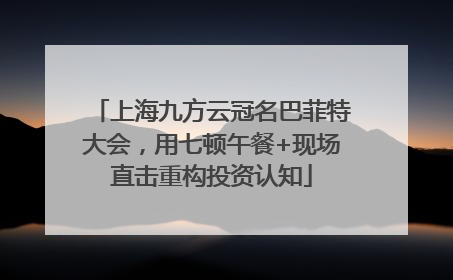 上海九方云冠名巴菲特大会，用七顿午餐+现场直击重构投资认知