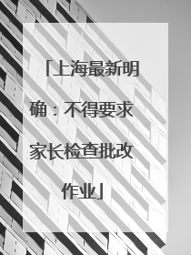 上海最新明确：不得要求家长检查批改作业