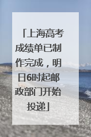 上海高考成绩单已制作完成，明日6时起邮政部门开始投递