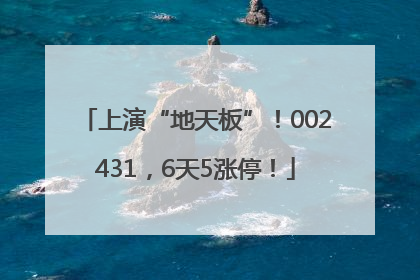 上演“地天板”！002431，6天5涨停！