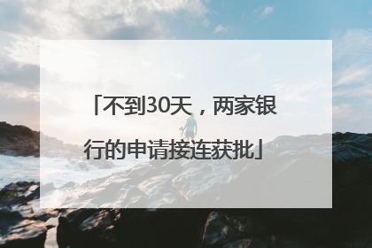 不到30天，两家银行的申请接连获批