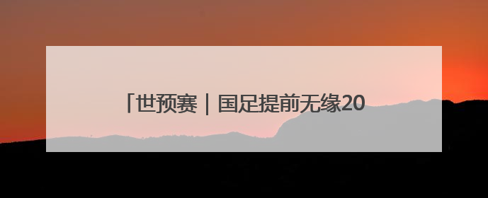世预赛｜国足提前无缘2026年世界杯，与其悲伤，不如尽快从选帅开始重建