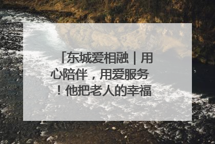 东城爱相融｜用心陪伴，用爱服务！他把老人的幸福感当“大事儿”