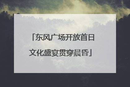东风广场开放首日 文化盛宴贯穿晨昏