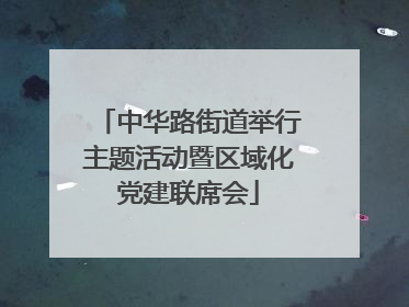 中华路街道举行主题活动暨区域化党建联席会