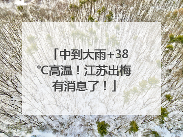 中到大雨+38℃高温！江苏出梅有消息了！