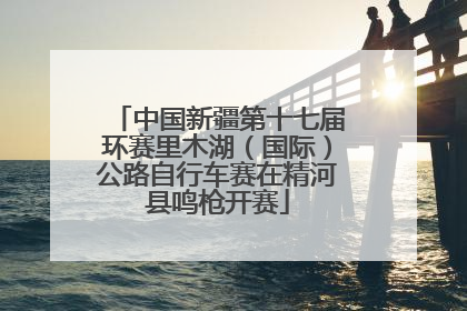 中国新疆第十七届环赛里木湖（国际）公路自行车赛在精河县鸣枪开赛