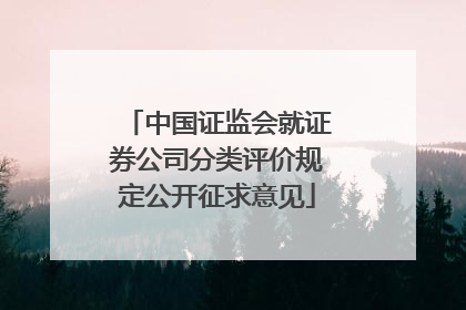 中国证监会就证券公司分类评价规定公开征求意见