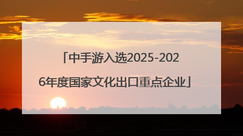 中手游入选2025-2026年度国家文化出口重点企业