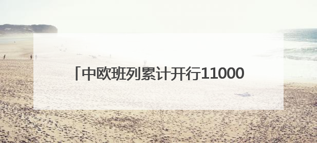 中欧班列累计开行110000列 货值超4500亿美元