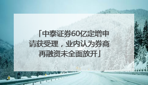 中泰证券60亿定增申请获受理，业内认为券商再融资未全面放开