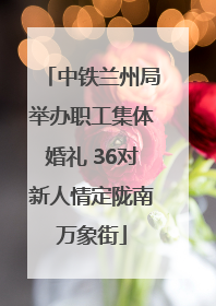 中铁兰州局举办职工集体婚礼 36对新人情定陇南万象街