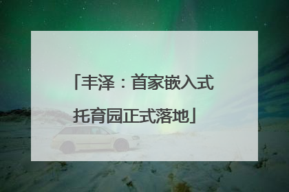 丰泽：首家嵌入式托育园正式落地