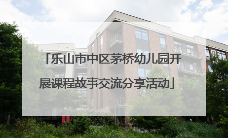 乐山市中区茅桥幼儿园开展课程故事交流分享活动