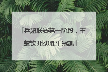 乒超联赛第一阶段，王楚钦3比0胜牛冠凯