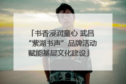 书香浸润童心 武昌“紫湖书声”品牌活动赋能基层文化建设