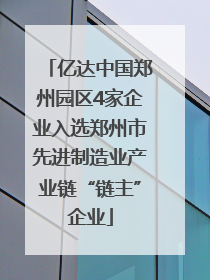 亿达中国郑州园区4家企业入选郑州市先进制造业产业链“链主”企业