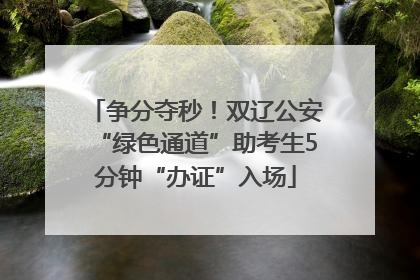 争分夺秒！双辽公安“绿色通道”助考生5分钟“办证”入场