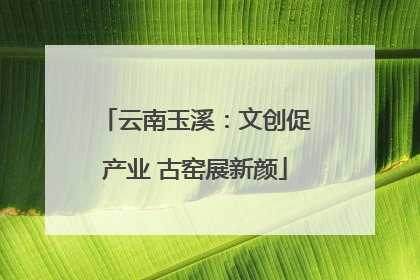 云南玉溪：文创促产业 古窑展新颜